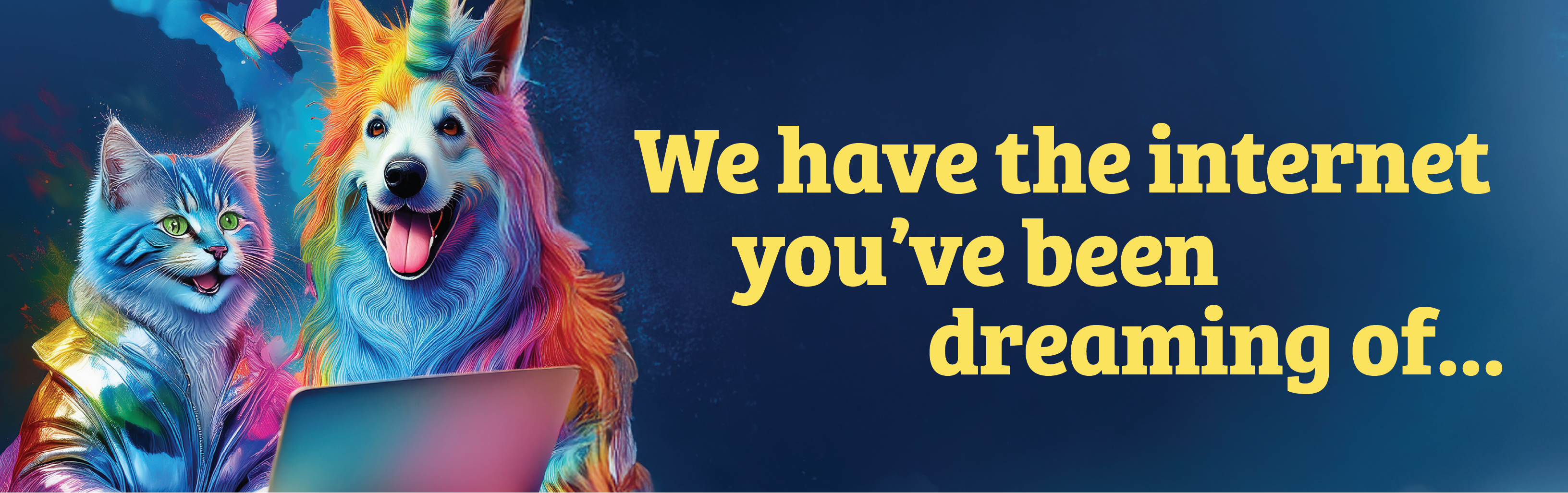 We have the internet you've been dreaming of…